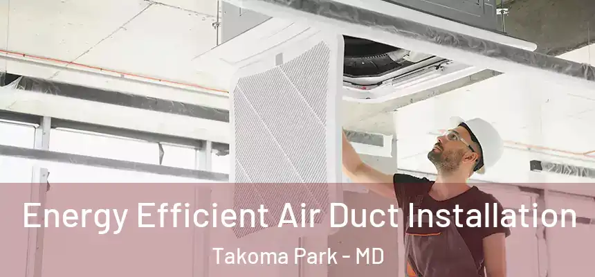  Energy Efficient Air Duct Installation Takoma Park - MD